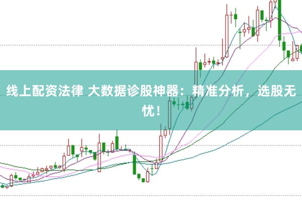 线上配资法律 大数据诊股神器：精准分析，选股无忧！