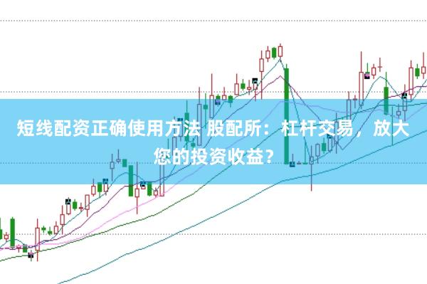 短线配资正确使用方法 股配所：杠杆交易，放大您的投资收益？