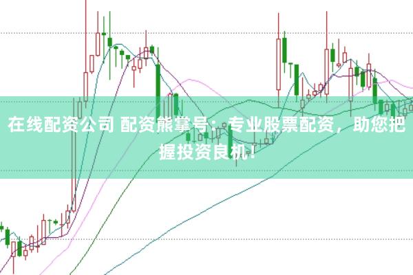 在线配资公司 配资熊掌号：专业股票配资，助您把握投资良机！