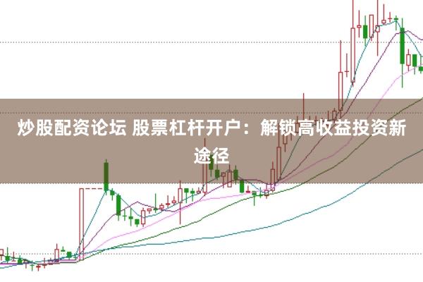 炒股配资论坛 股票杠杆开户:解锁高收益投资新途径
