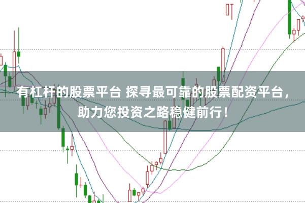 有杠杆的股票平台 探寻最可靠的股票配资平台,助力您投资之路稳健前行!
