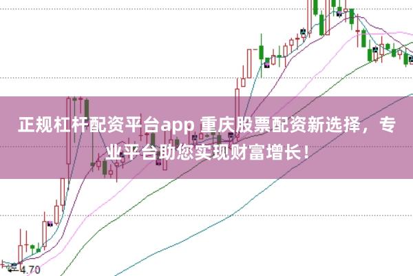 正规杠杆配资平台app 重庆股票配资新选择，专业平台助您实现财富增长！