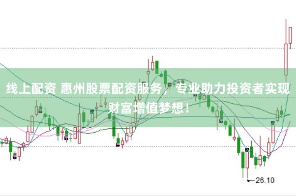 线上配资 惠州股票配资服务,专业助力投资者实现财富增值梦想!