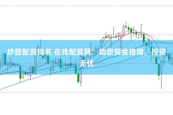 炒股配资排名 在线配资网：助您资金倍增，投资无忧