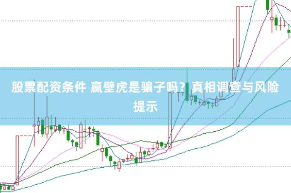 股票配资条件 赢壁虎是骗子吗？真相调查与风险提示