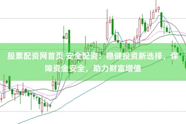 股票配资网首页 安全配资：稳健投资新选择，保障资金安全，助力财富增值