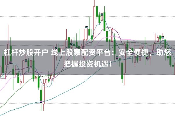 杠杆炒股开户 线上股票配资平台：安全便捷，助您把握投资机遇！