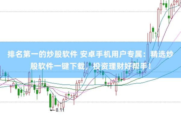排名第一的炒股软件 安卓手机用户专属：精选炒股软件一键下载，投资理财好帮手！
