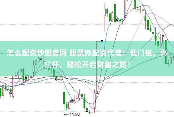 怎么配资炒股官网 股票微配资代理:低门槛,高杠杆,轻松开启财富之路!