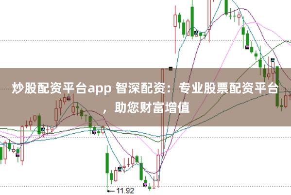 炒股配资平台app 智深配资:专业股票配资平台,助您财富增值