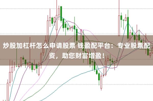 炒股加杠杆怎么申请股票 钱盈配平台：专业股票配资，助您财富增盈！