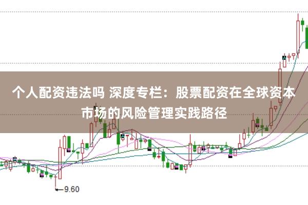 个人配资违法吗 深度专栏:股票配资在全球资本市场的风险管理实践路径