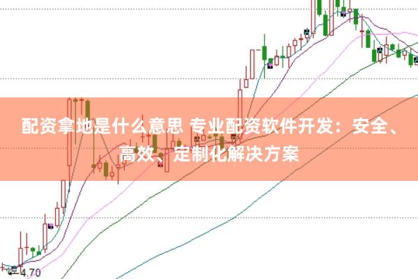 配资拿地是什么意思 专业配资软件开发：安全、高效、定制化解决方案