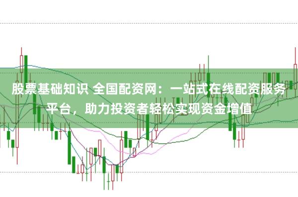 股票基础知识 全国配资网:一站式在线配资服务平台,助力投资者轻松实现资金增值
