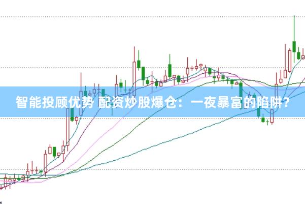 智能投顾优势 配资炒股爆仓：一夜暴富的陷阱？