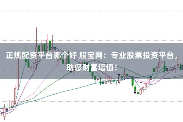 正规配资平台哪个好 股宝网:专业股票投资平台,助您财富增值!