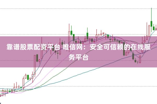 靠谱股票配资平台 唯信网：安全可信赖的在线服务平台