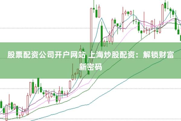 股票配资公司开户网站 上海炒股配资：解锁财富新密码