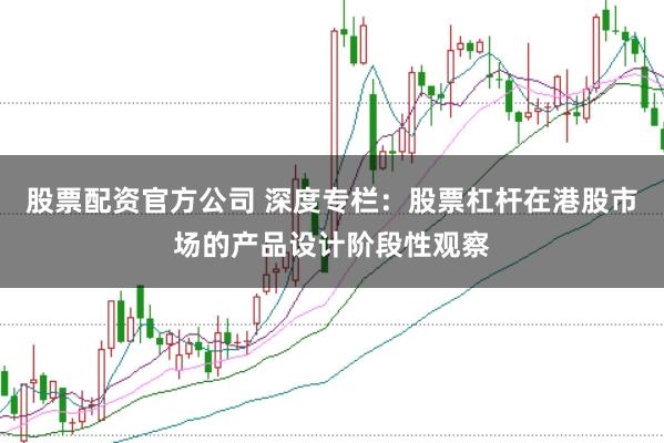 股票配资官方公司 深度专栏：股票杠杆在港股市场的产品设计阶段性观察