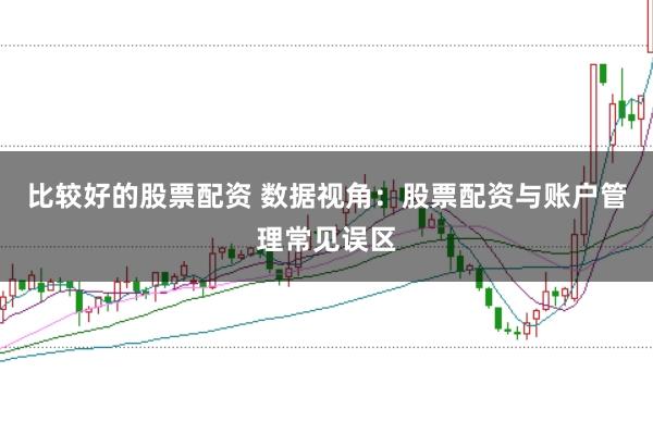 比较好的股票配资 数据视角：股票配资与账户管理常见误区