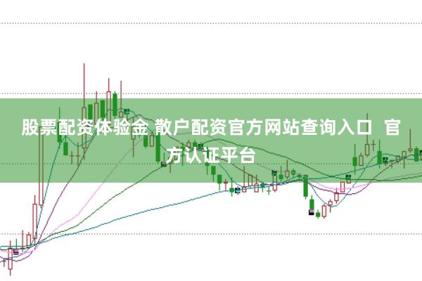 股票配资体验金 散户配资官方网站查询入口  官方认证平台