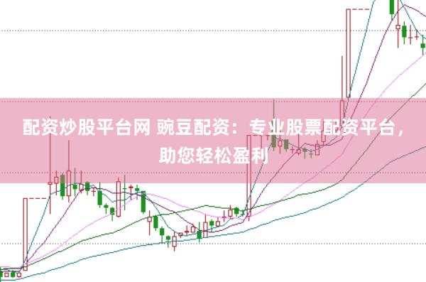配资炒股平台网 豌豆配资：专业股票配资平台，助您轻松盈利