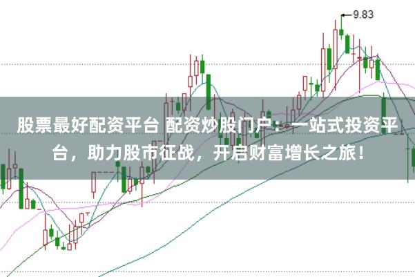 股票最好配资平台 配资炒股门户：一站式投资平台，助力股市征战，开启财富增长之旅！