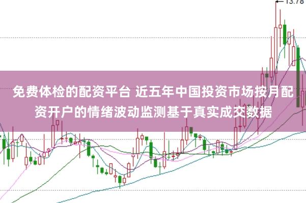免费体检的配资平台 近五年中国投资市场按月配资开户的情绪波动监测基于真实成交数据