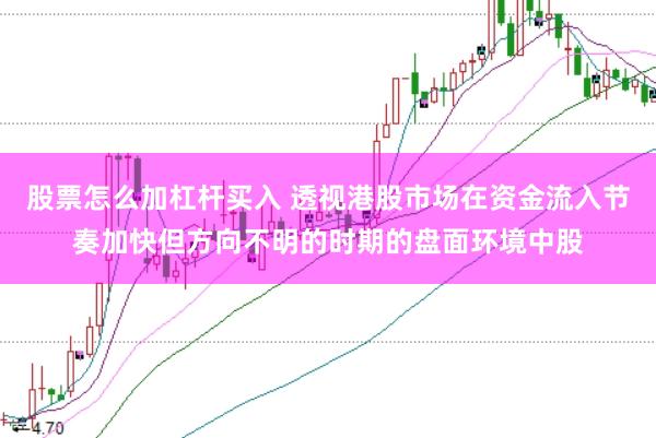 股票怎么加杠杆买入 透视港股市场在资金流入节奏加快但方向不明的时期的盘面环境中股