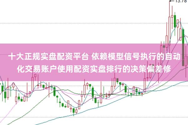 十大正规实盘配资平台 依赖模型信号执行的自动化交易账户使用配资实盘排行的决策偏差修