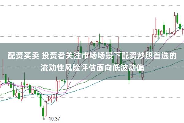 配资买卖 投资者关注市场场景下配资炒股首选的流动性风险评估面向低波动偏