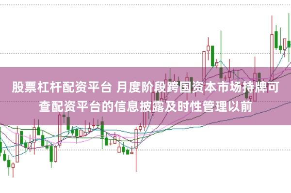 股票杠杆配资平台 月度阶段跨国资本市场持牌可查配资平台的信息披露及时性管理以前