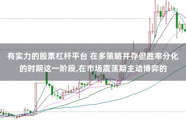 有实力的股票杠杆平台 在多策略并存但胜率分化的时期这一阶段，在市场震荡期主动博弈的