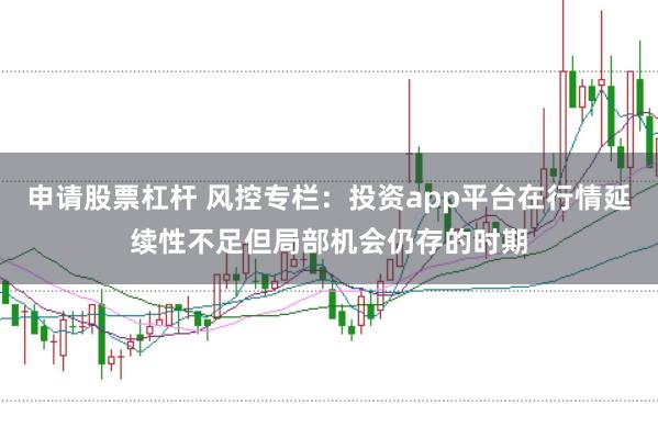 申请股票杠杆 风控专栏：投资app平台在行情延续性不足但局部机会仍存的时期