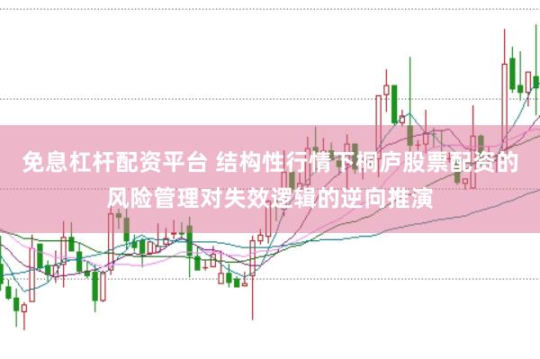 免息杠杆配资平台 结构性行情下桐庐股票配资的风险管理对失效逻辑的逆向推演