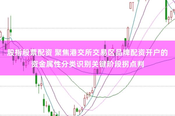股指股票配资 聚焦港交所交易区品牌配资开户的资金属性分类识别关键阶段拐点判