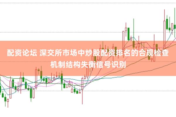 配资论坛 深交所市场中炒股配资排名的合规检查机制结构失衡信号识别