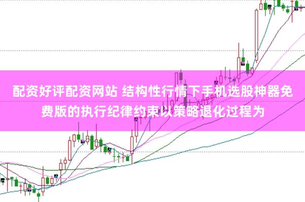 配资好评配资网站 结构性行情下手机选股神器免费版的执行纪律约束以策略退化过程为
