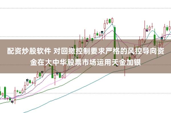 配资炒股软件 对回撤控制要求严格的风控导向资金在大中华股票市场运用天金加银