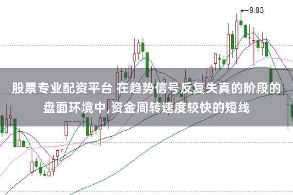 股票专业配资平台 在趋势信号反复失真的阶段的盘面环境中,资金周转速度较快的短线