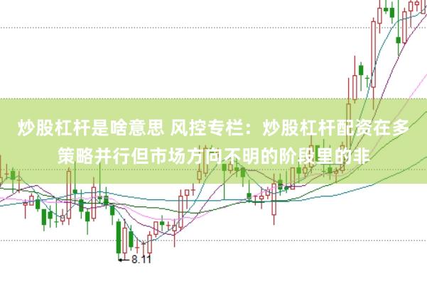 炒股杠杆是啥意思 风控专栏：炒股杠杆配资在多策略并行但市场方向不明的阶段里的非