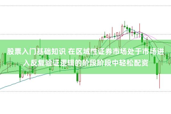 股票入门基础知识 在区域性证券市场处于市场进入反复验证逻辑的阶段阶段中轻松配资
