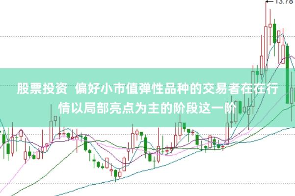 股票投资 偏好小市值弹性品种的交易者在在行情以局部亮点为主的阶段这一阶