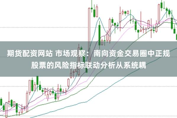 期货配资网站 市场观察：南向资金交易圈中正规股票的风险指标联动分析从系统耦