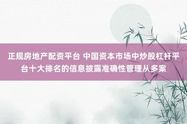 正规房地产配资平台 中国资本市场中炒股杠杆平台十大排名的信息披露准确性管理从多案