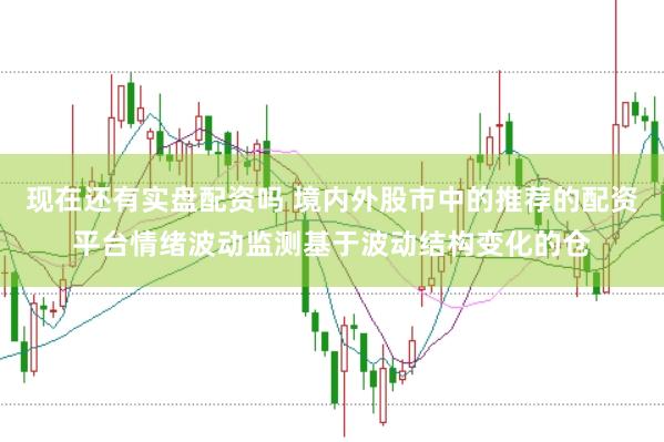 现在还有实盘配资吗 境内外股市中的推荐的配资平台情绪波动监测基于波动结构变化的仓