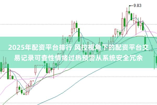 2025年配资平台排行 风控视角下的配资平台交易记录可查性情绪过热预警从系统安全冗余