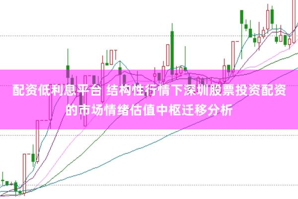 配资低利息平台 结构性行情下深圳股票投资配资的市场情绪估值中枢迁移分析