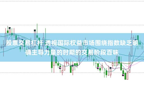 股票交易杠杆 透视国际权益市场围绕指数缺乏明确主导力量的时期的交易阶段百味