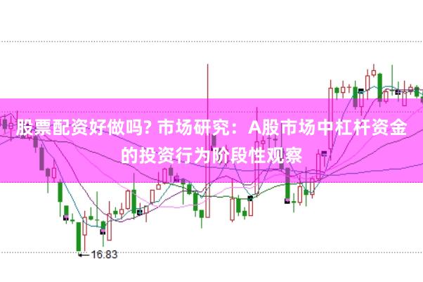 股票配资好做吗? 市场研究：A股市场中杠杆资金的投资行为阶段性观察